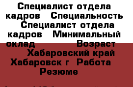 Специалист отдела кадров › Специальность ­ Специалист отдела кадров › Минимальный оклад ­ 35 000 › Возраст ­ 49 - Хабаровский край, Хабаровск г. Работа » Резюме   